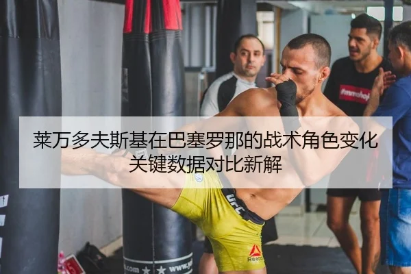 莱万多夫斯基在巴塞罗那的战术角色变化关键数据对比新解