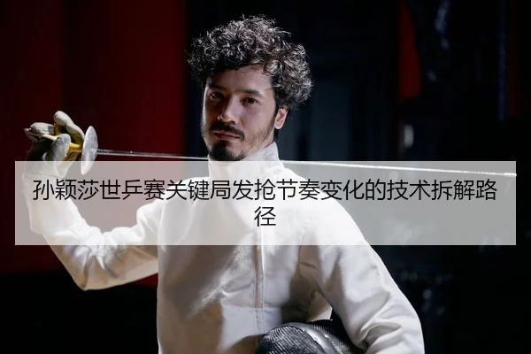 sun-ying-sha-shi-ping-sai-guan-jian-ju-fa-qiang-jie-zou-bian-hua-de-ji-shu-chai-jie-lu-jing-2-692.jpg